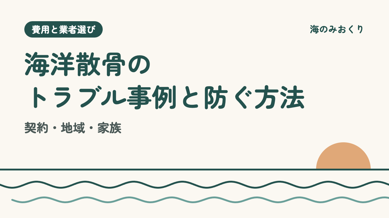 海洋散骨のトラブル事例と防ぐ方法 契約・地域・家族