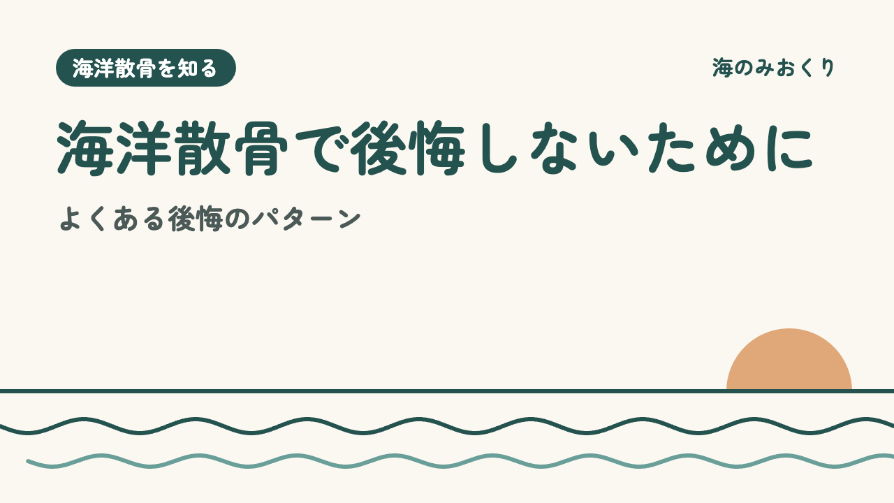 海洋散骨で後悔しないために よくある後悔のパターン
