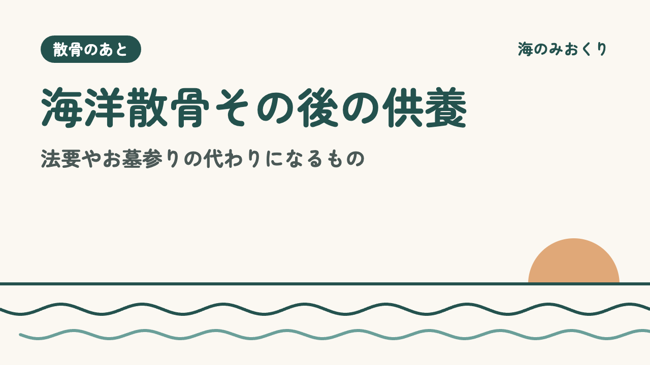 海洋散骨その後の供養 法要やお墓参りの代わりになるもの