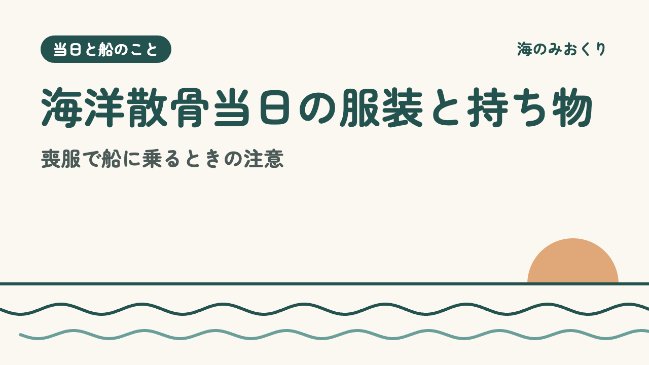 海洋散骨当日の服装と持ち物 喪服で船に乗るときの注意