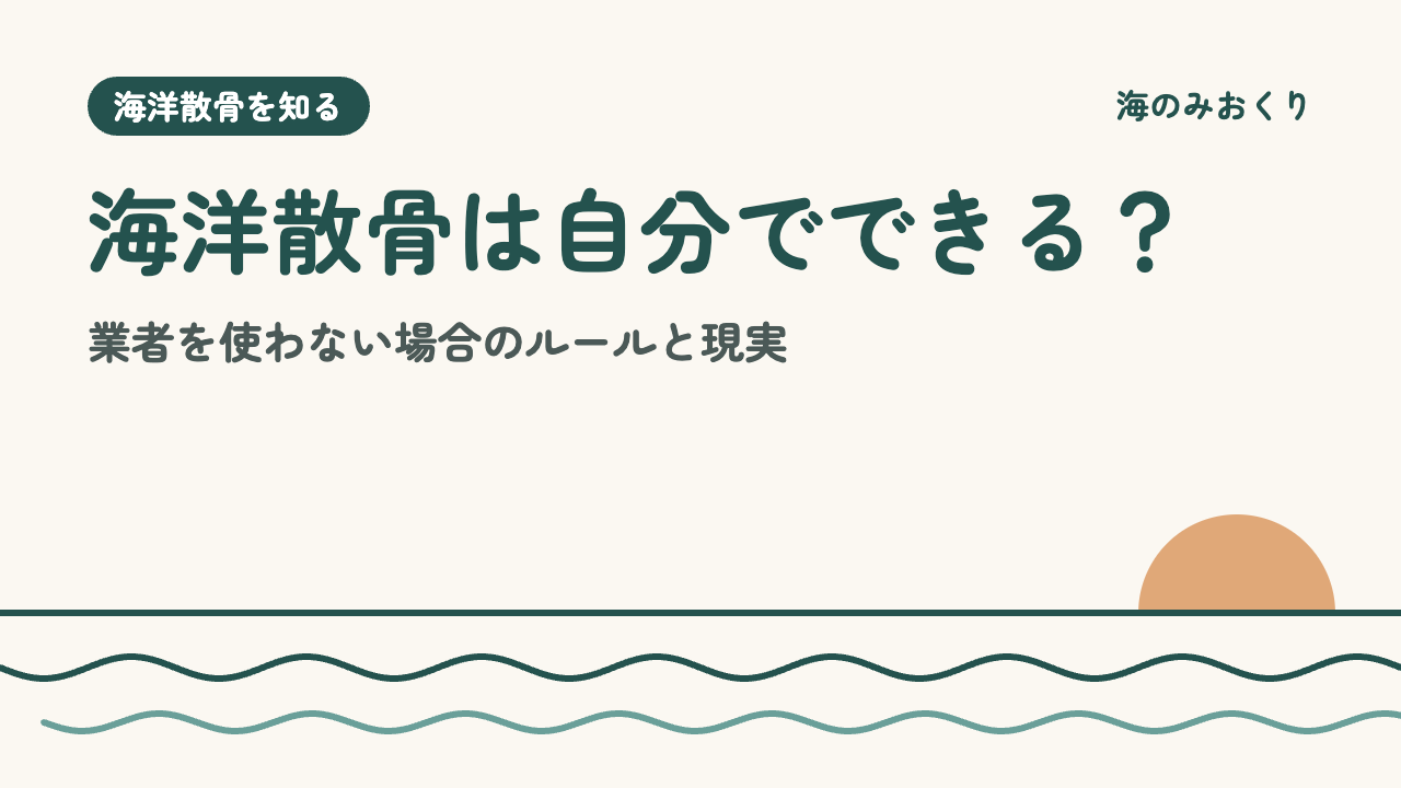 海洋散骨は自分でできる？ 業者を使わない場合のルールと現実
