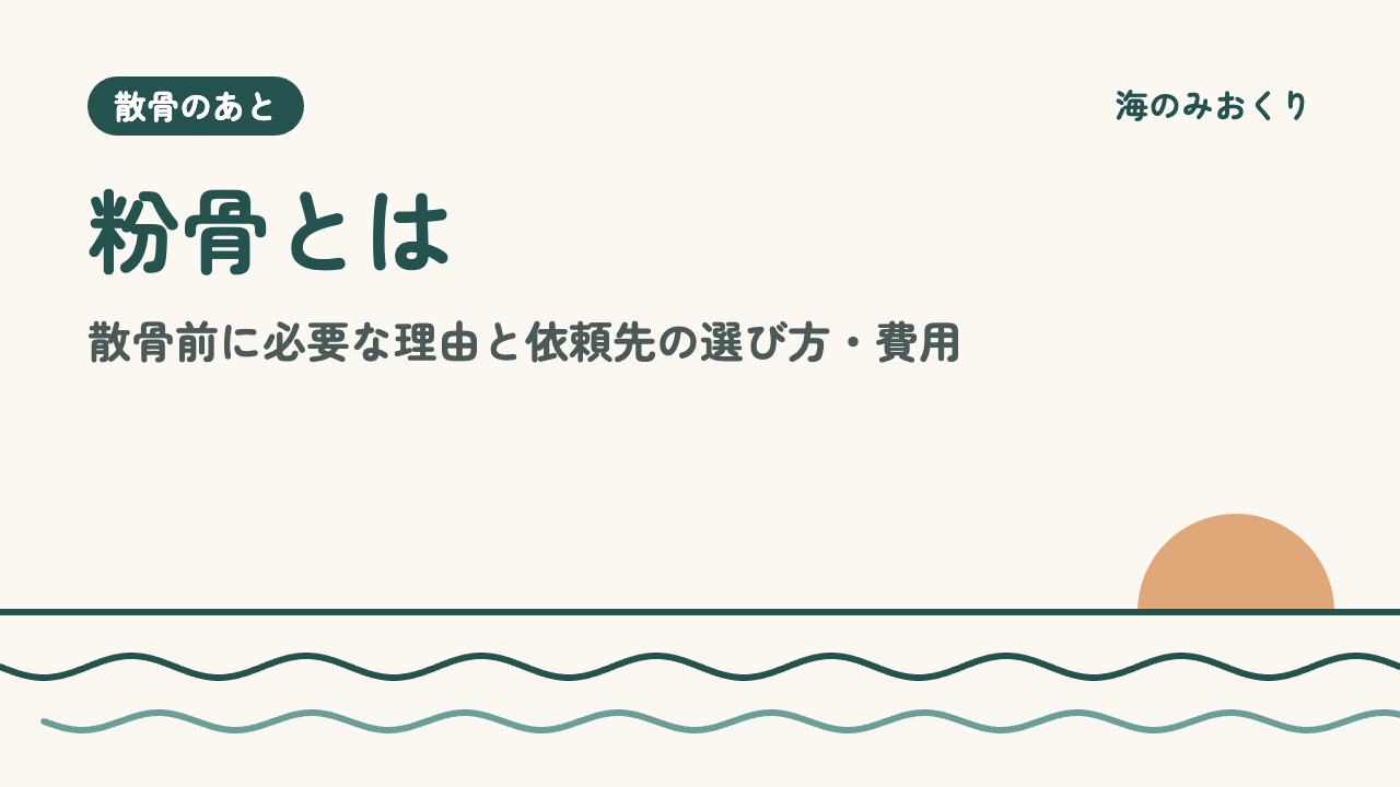 粉骨とは 散骨前に必要な理由と依頼先の選び方・費用
