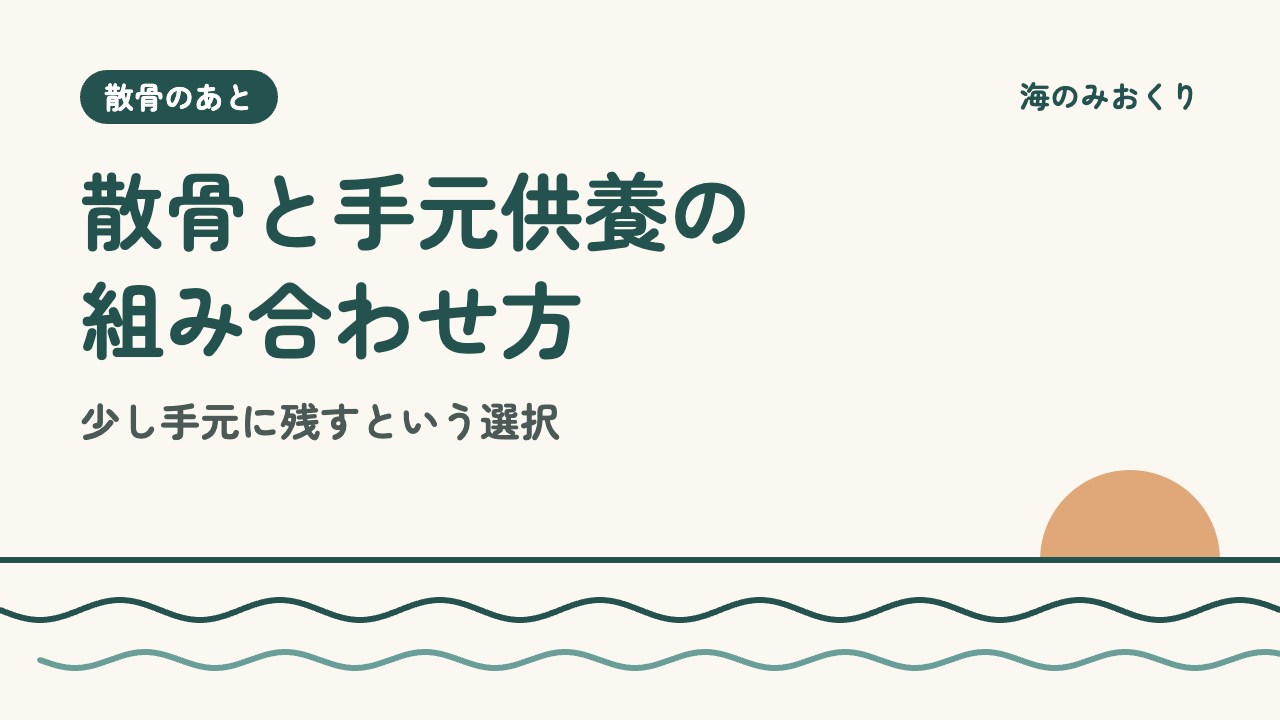 散骨と手元供養の組み合わせ方 少し手元に残すという選択